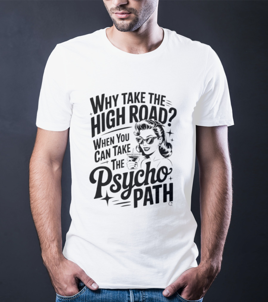 Why Take The High Road When You Can Take The Psycho Path T-Shirt