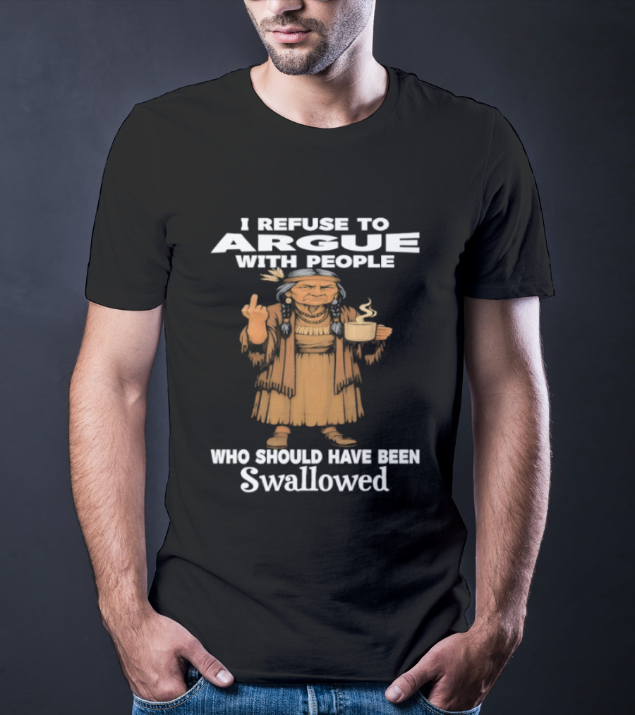 I Refuse To Argue With People Who Should Have Been Swallowed Middle Finger Native Americans T-Shirt