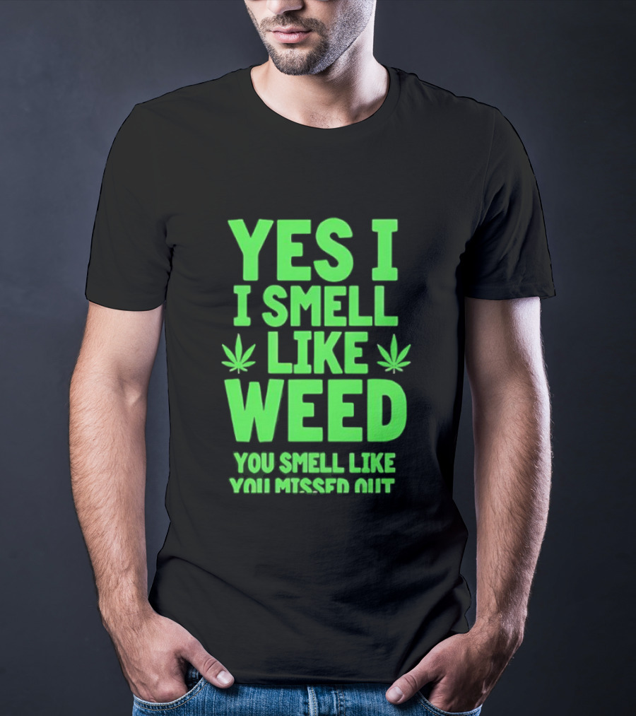 Yes I Smell Like Weed You Smell Like You Missed Out T-Shirt