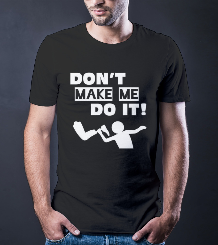 Don’t Make Me Do It T-Shirt