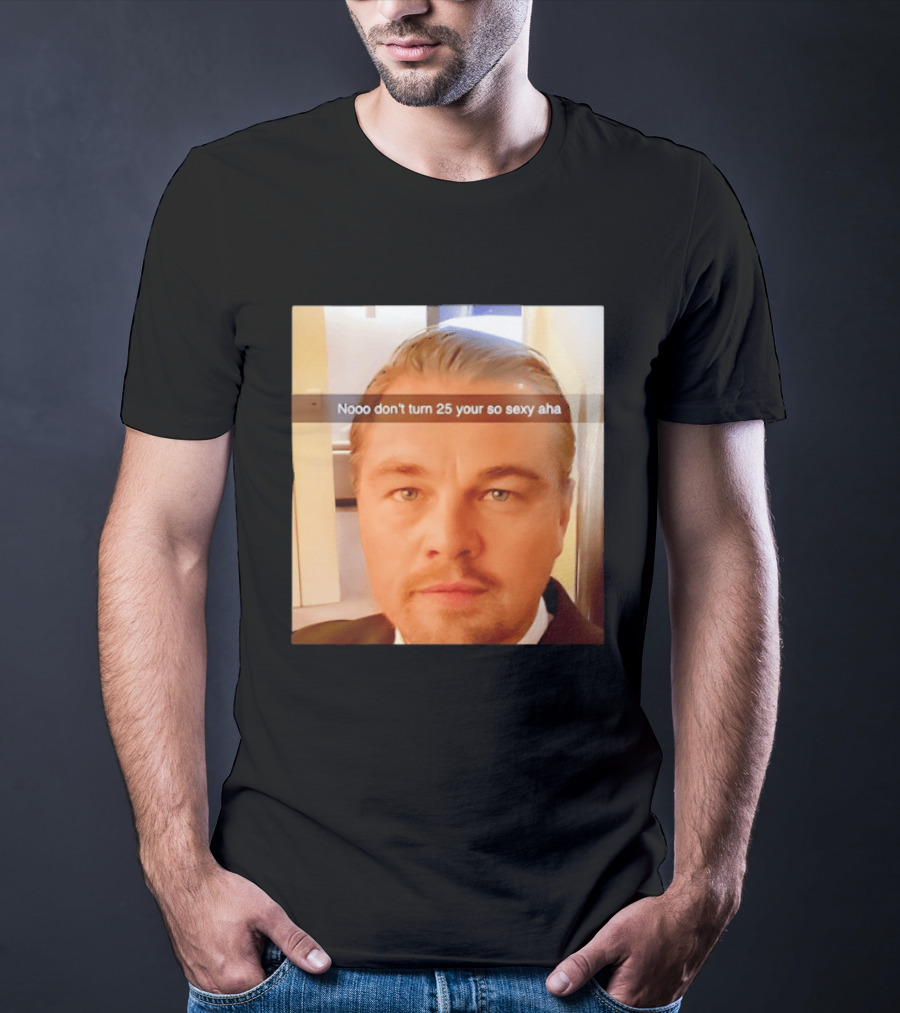 Leonardo DiCaprio Nooo Don’t Turn 25 Your So Sexy Aha T-Shirt