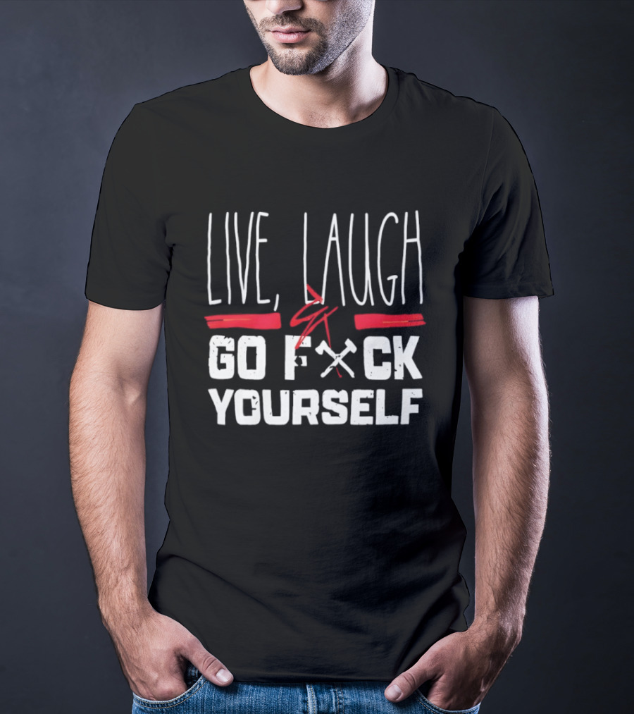 Live Laugh Go Fck Yourself Sarcastic Humor T-Shirt
