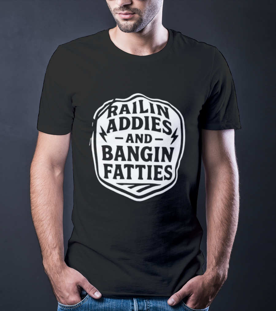 Railin Addies And Bangin Fatties Distressed T-Shirt