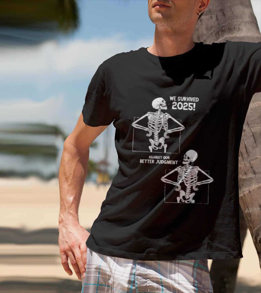 Skeleton We Survived 2025 Against Our Better Judgment Humorous T-Shirt