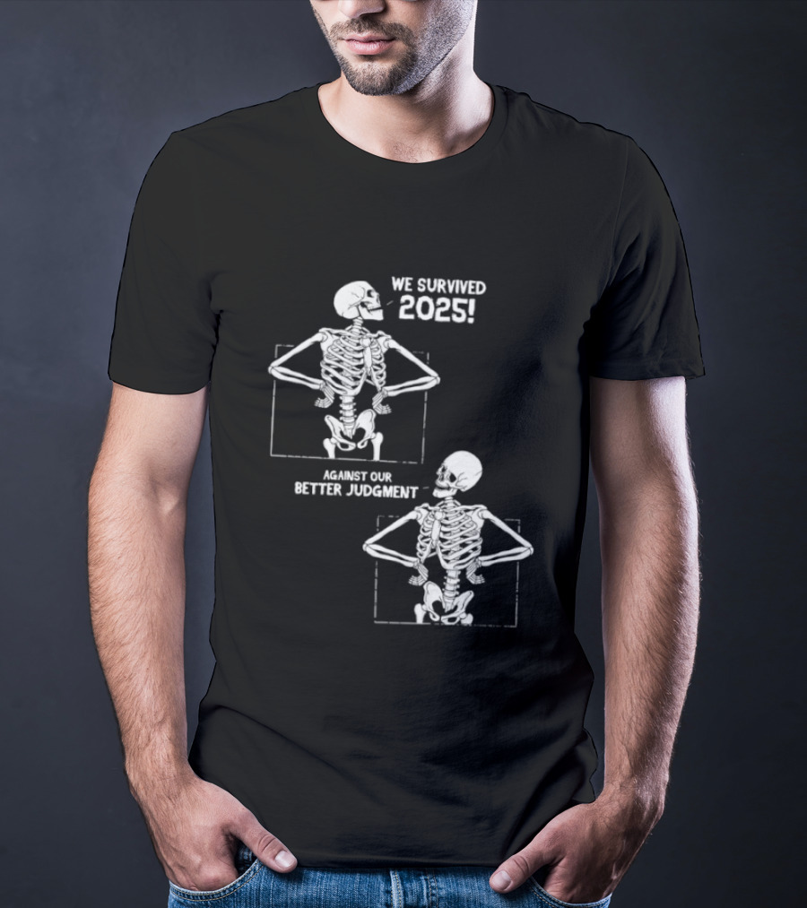 Skeleton We Survived 2025 Against Our Better Judgment Humorous T-Shirt