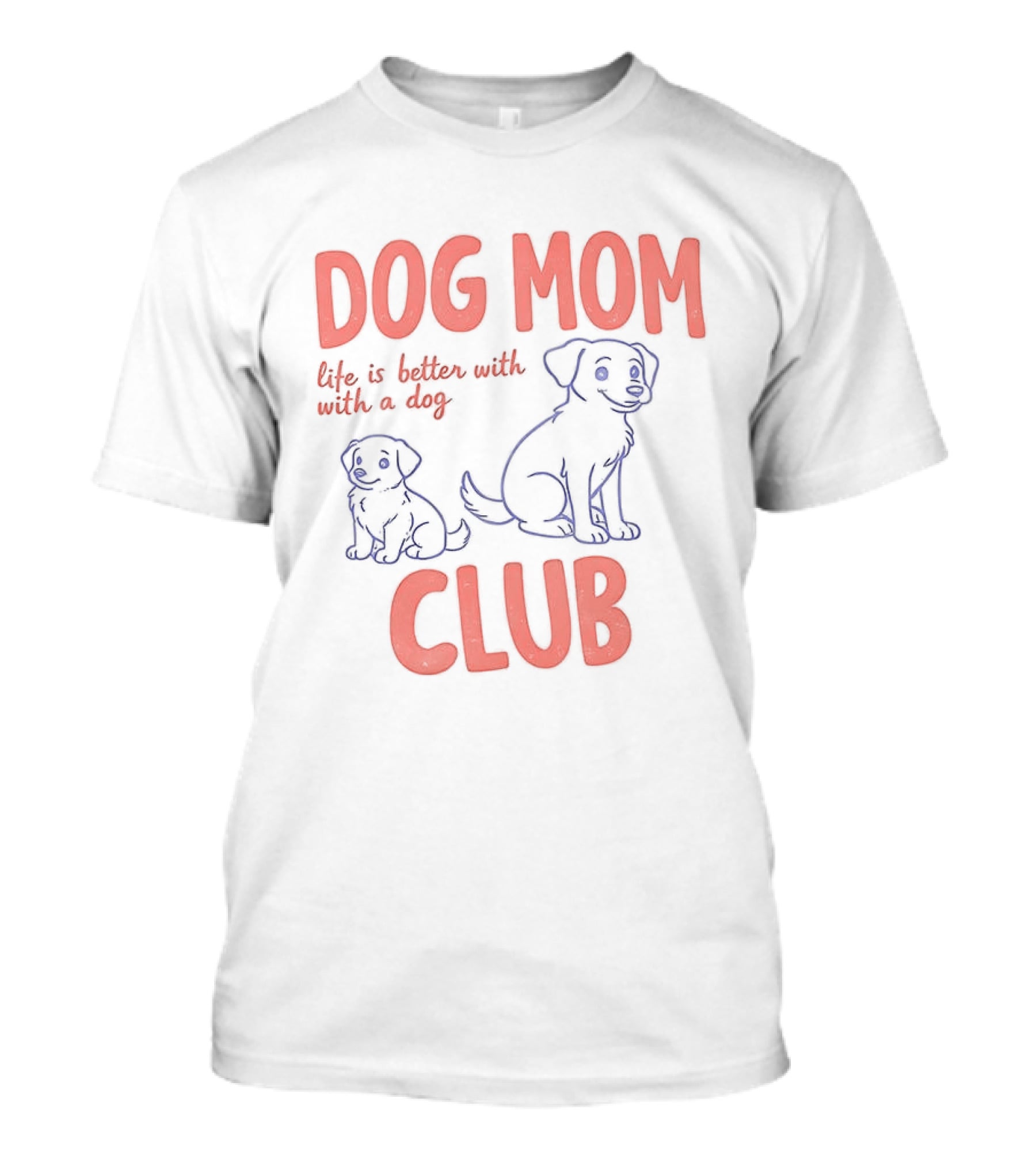 Dog Mom Club Life Is Better With A Dog T-Shirt