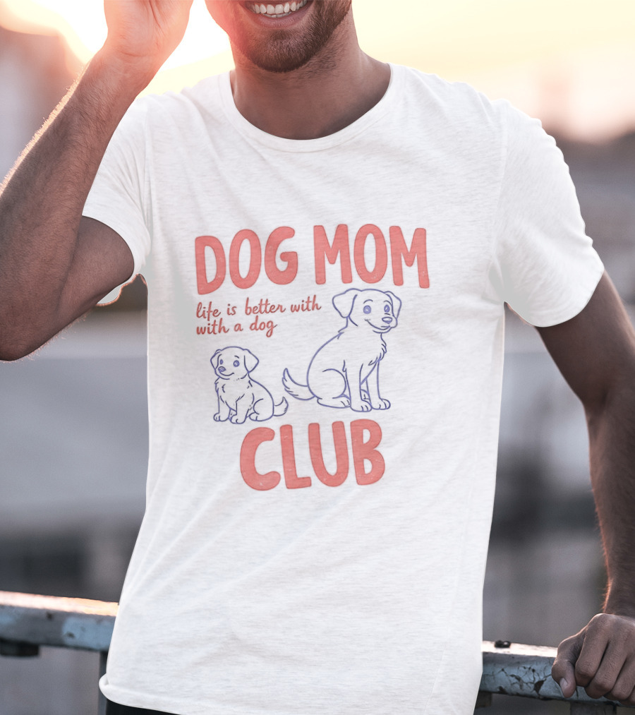 Dog Mom Club Life Is Better With A Dog T-Shirt