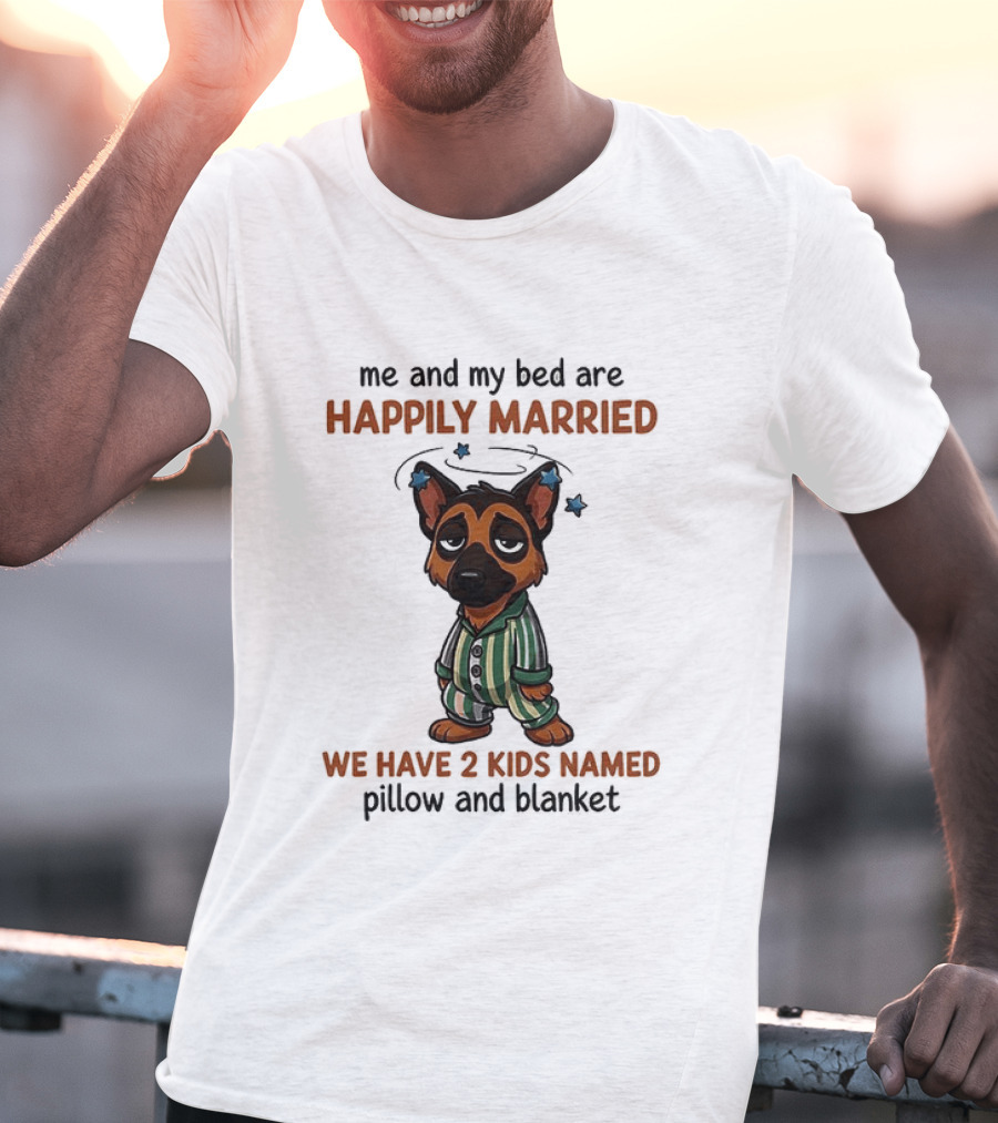 Me And My Bed Are Happily Married We Have 2 Kids Named Pillow And Blanket German Shepherd T-Shirt