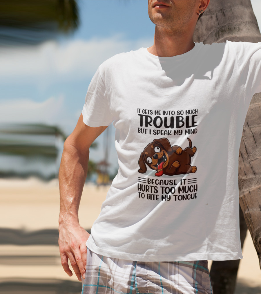 It Gets Me Into So Much Trouble But I Speak My Mind Dachshund Meme Because It Hurts Too Much To Bite My Tongue T-Shirt