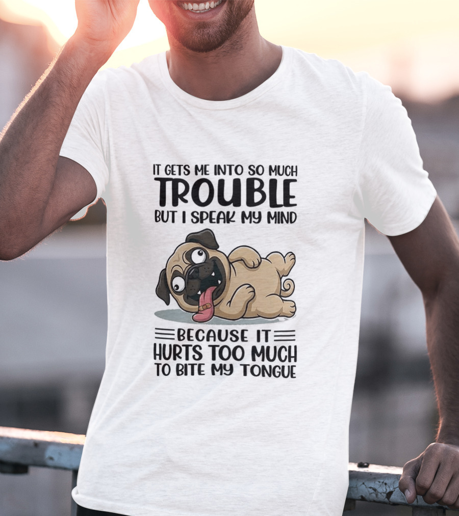 It Gets Me Into So Much Trouble But I Speak My Mind Pug Meme Because It Hurts Too Much To Bite My Tongue T-Shirt