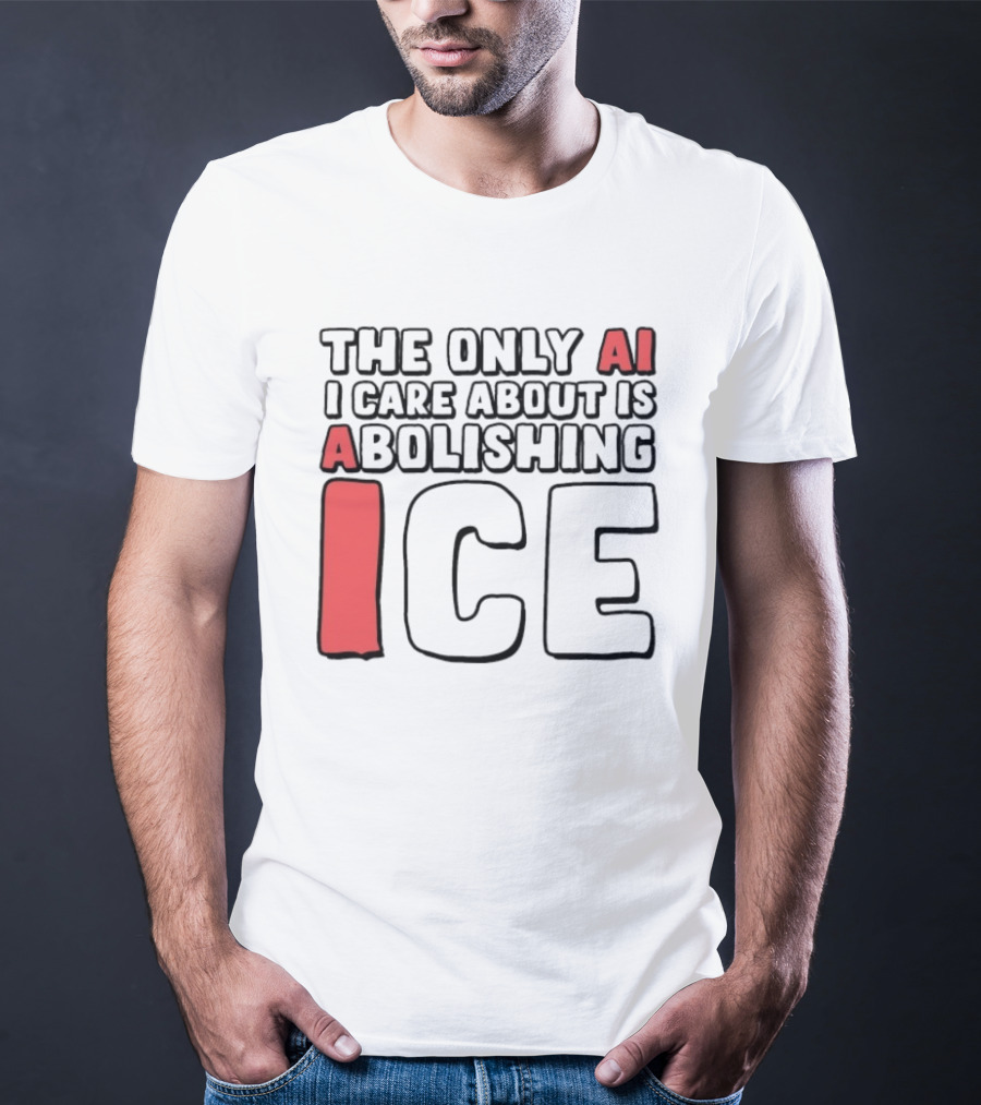 The Only AI I Care About Is Abolishing ICE T-Shirt