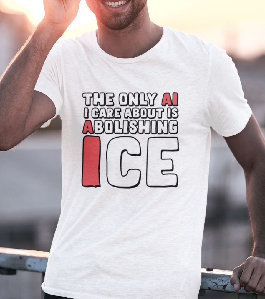The Only AI I Care About Is Abolishing ICE T-Shirt