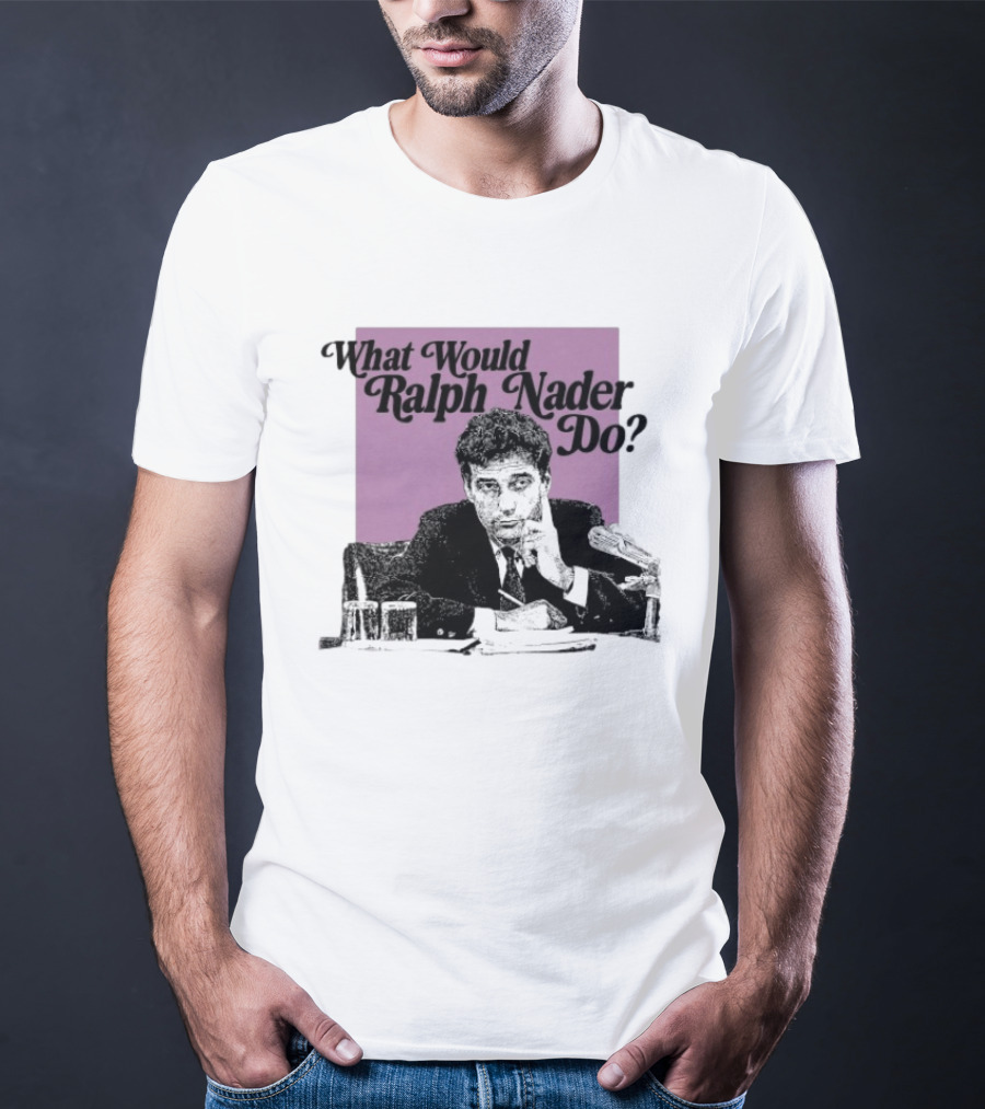 What Would Ralph Nader Do Political Insight T-Shirt