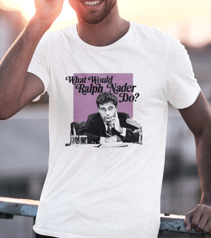 What Would Ralph Nader Do Political Insight T-Shirt