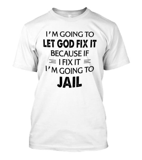 I'm Going To Let God Fix It I'm Going To Jail T-Shirt