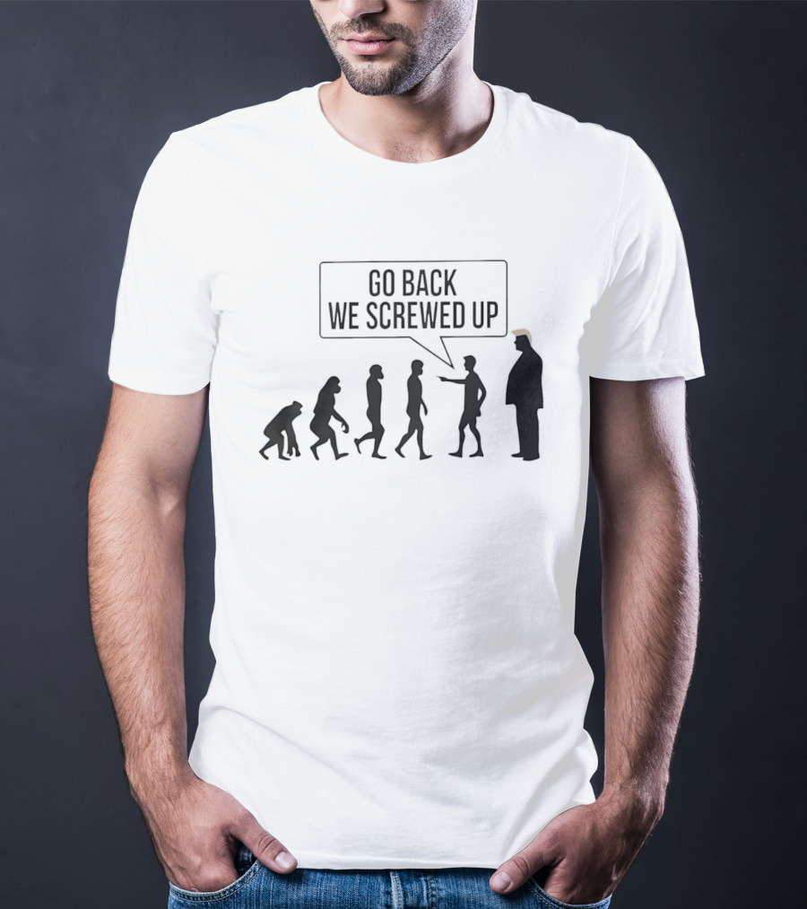 Go Back We Screwed Up Evolution T-Shirt