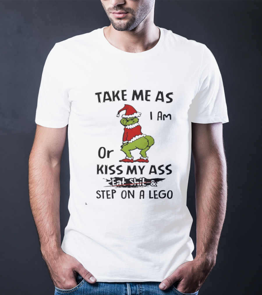 Grinch Take Me As I Am Or Kiss My Ass Eat Shit And Step On A Lego T-Shirt