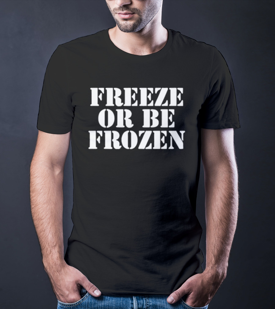 Freeze Or Be Frozen Text Bold Impactful T-Shirt