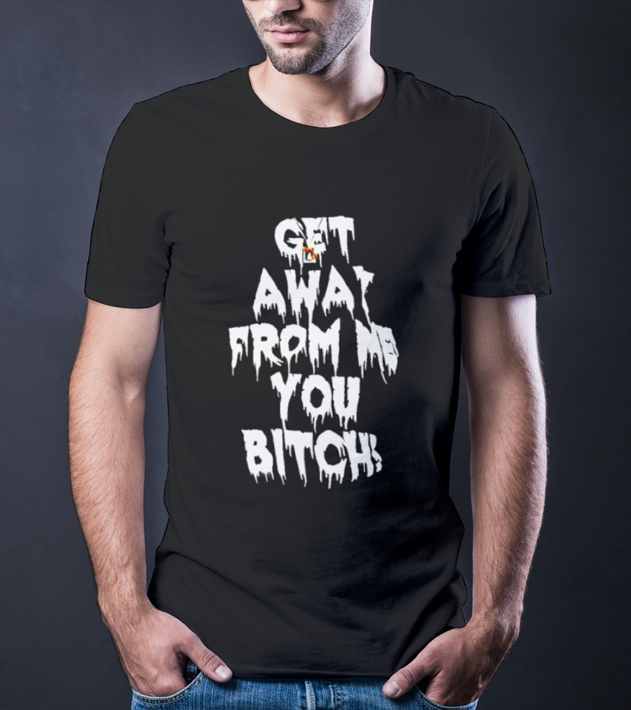 Get Away From Me You Bitch Alien Dripping T-Shirt
