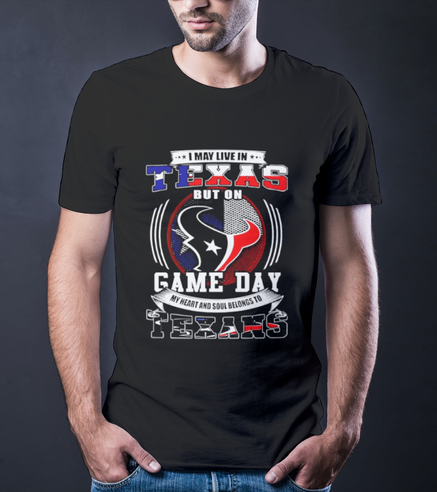 I May Live In Texas Game Day Texans T-Shirt