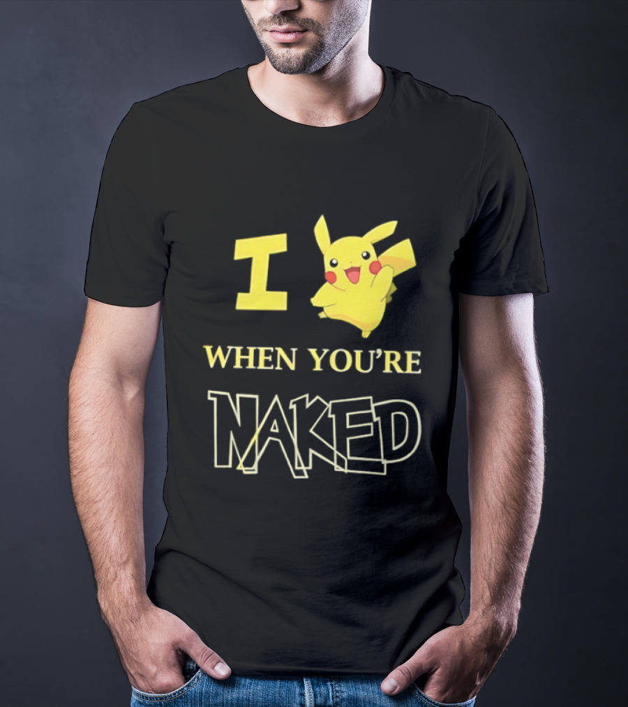 I Pikachu When You're Naked T-Shirt