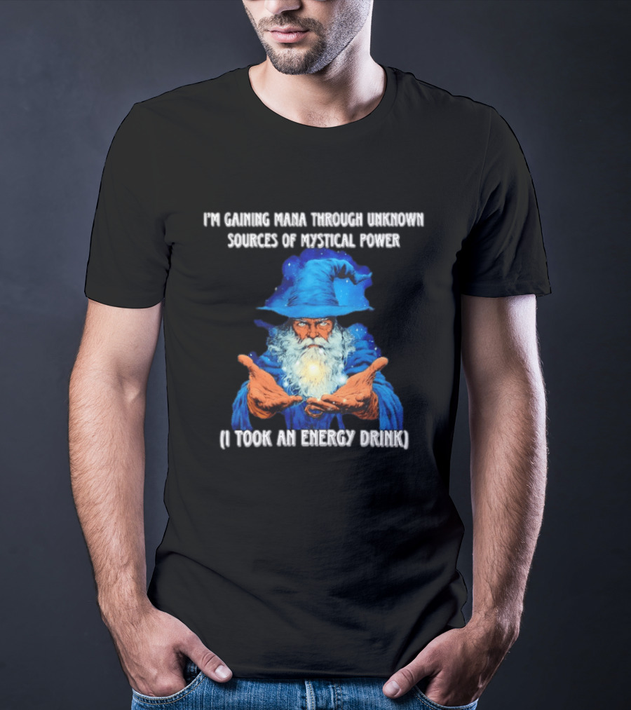 I'm Gaining Mana Through Unknown Sources Of Mystical Power I Took An Energy Drink Wizard T-Shirt