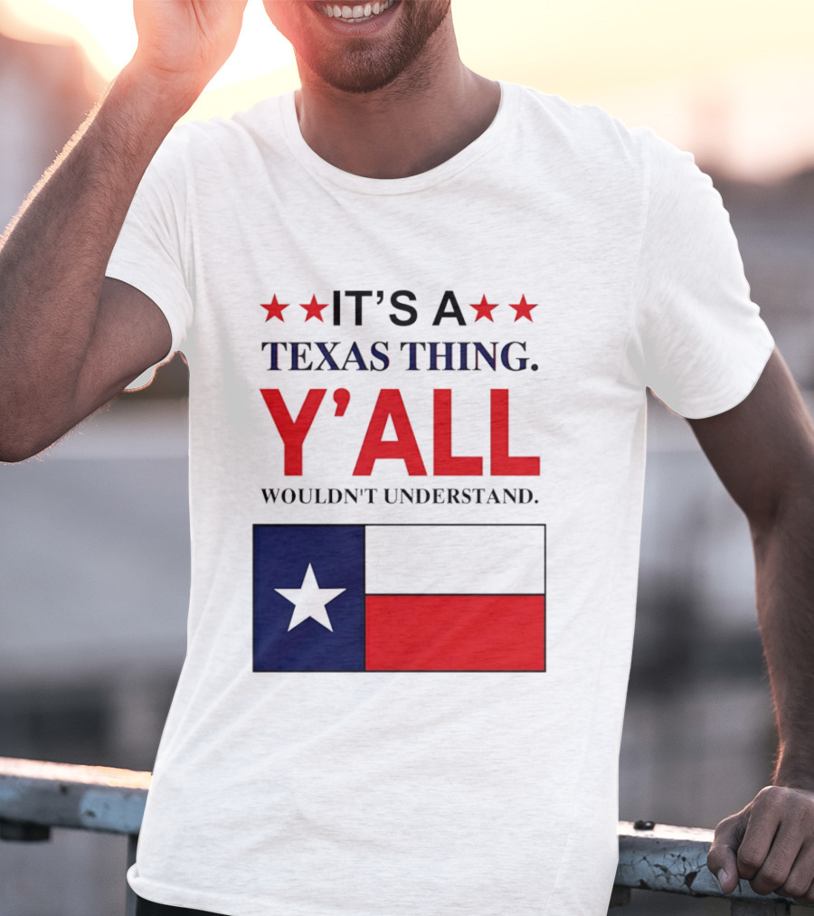 It's A Texas Thing Y'all Wouldn't Understand With Texas Flag And Stars T-Shirt