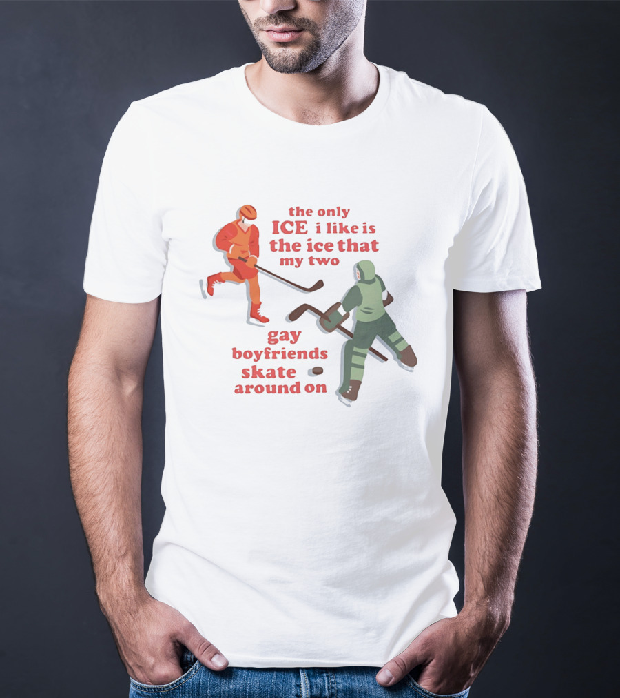 The Only Ice I Like Is The Ice That My Two Gay Boyfriends Skate Around On T-Shirt