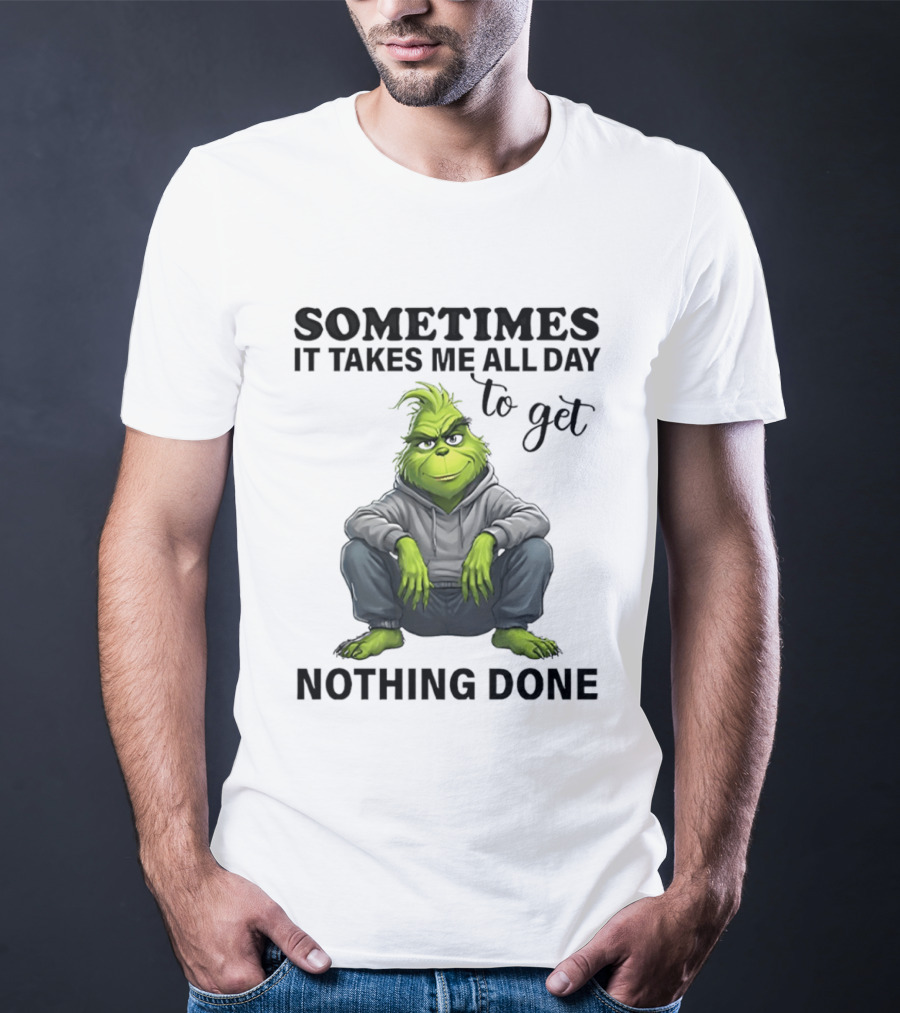Grinch Sometimes It Takes Me All Day To Get Nothing Done T-Shirt