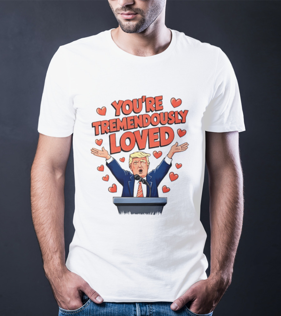You're Tremendously Loved Valentine Trump Heart T-Shirt