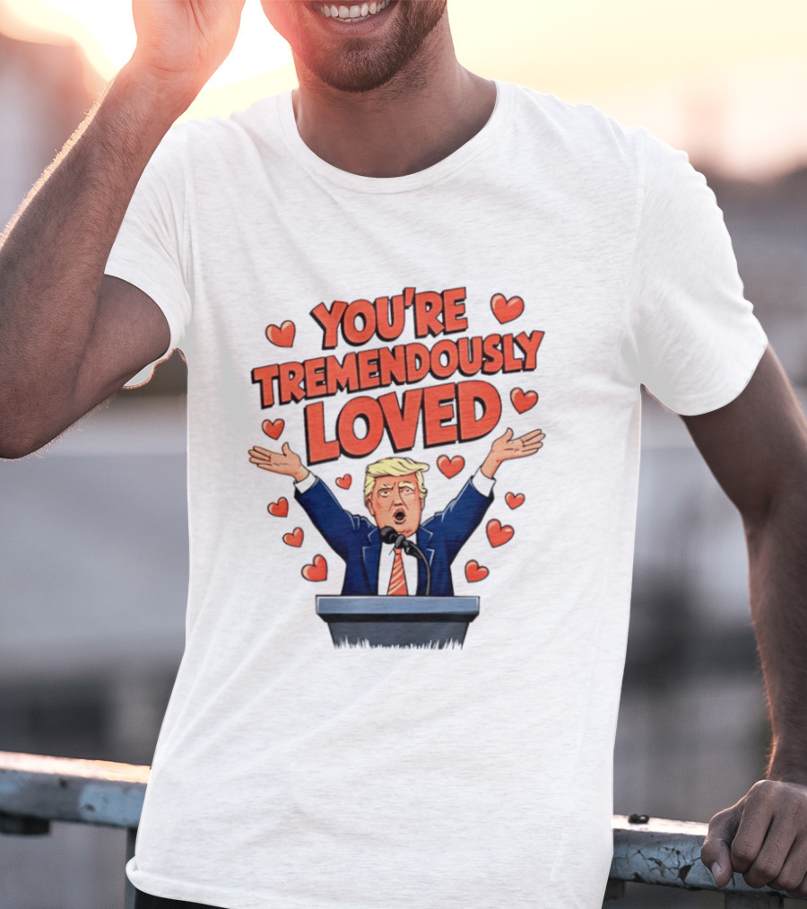 You're Tremendously Loved Valentine Trump Heart T-Shirt