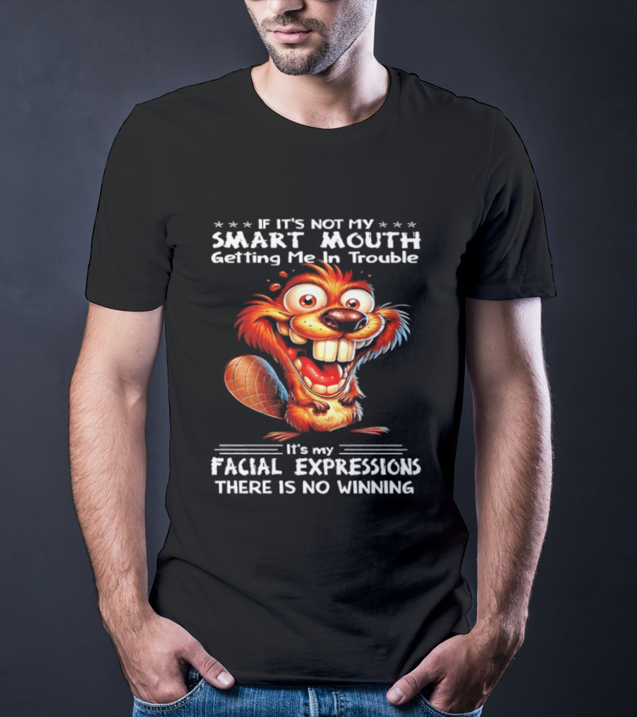 If It's Not My Smart Mouth Getting Me In Trouble It's My Facial Expressions There Is No Winning T-Shirt