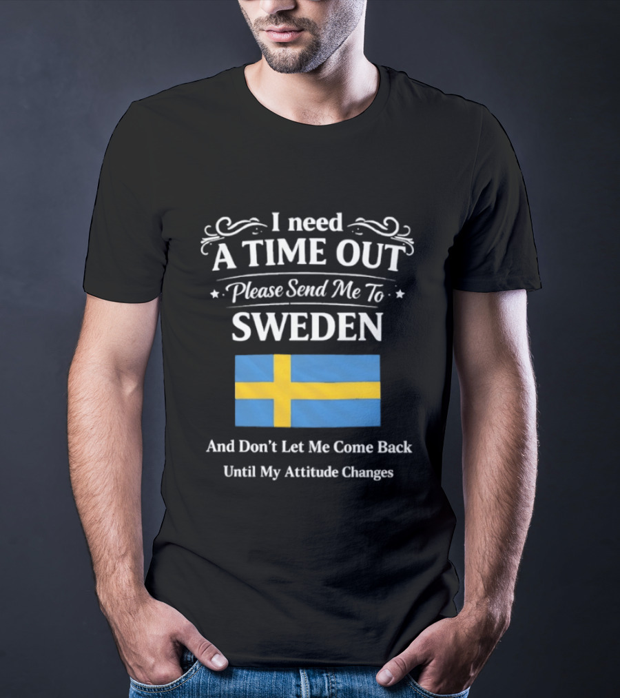 I Need A Time Out Please Send Me To Sweden Until My Attitude Changes T-Shirt