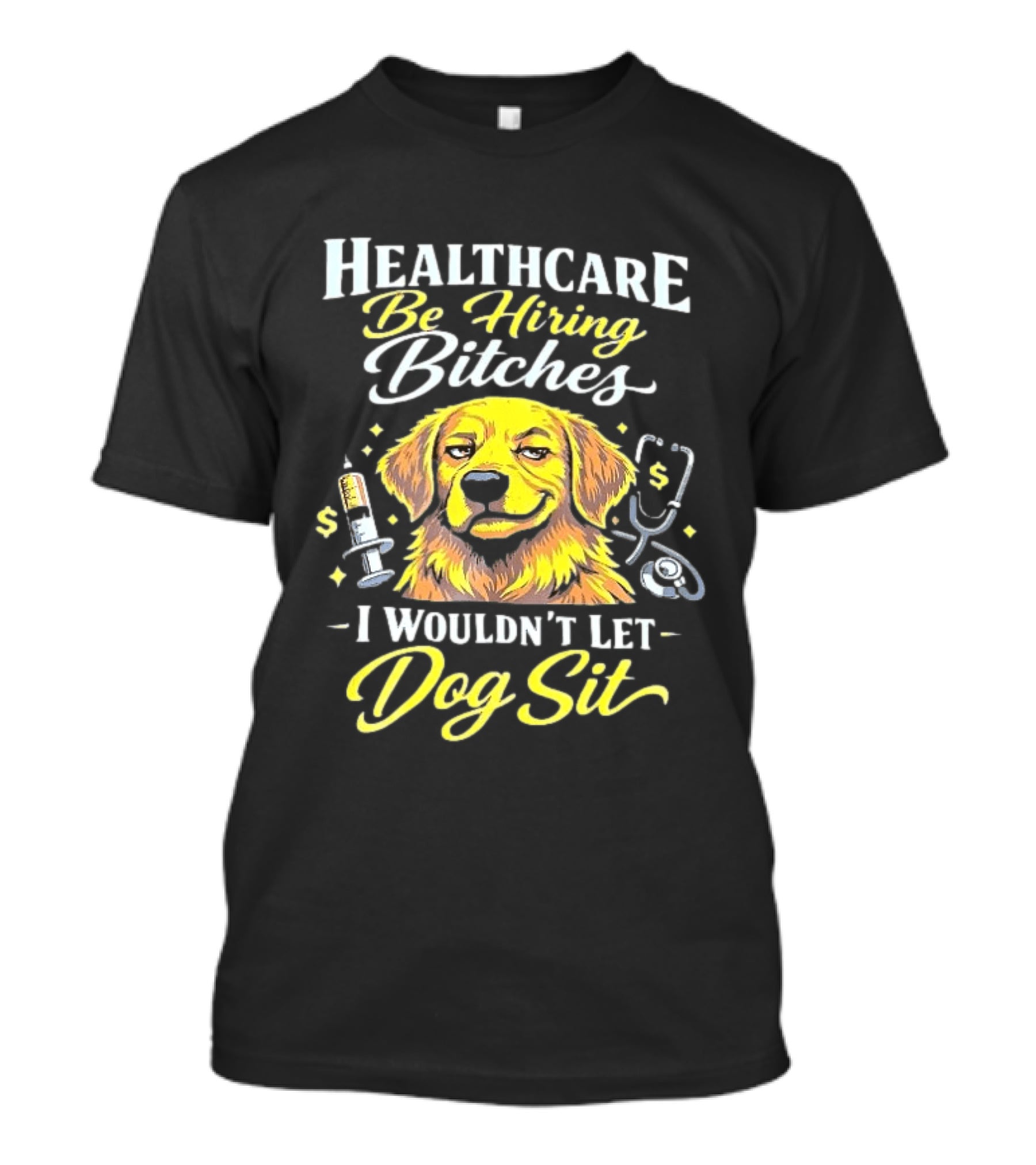 Healthcare Be Hiring Bitches I Wouldn't Let Dog Sit Yellow Dog Stethoscope Syringe T-Shirt