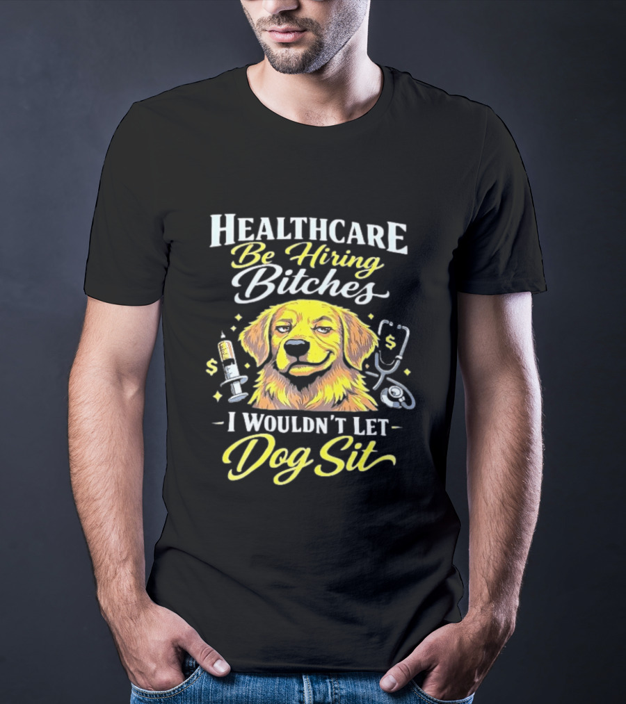 Healthcare Be Hiring Bitches I Wouldn't Let Dog Sit Yellow Dog Stethoscope Syringe T-Shirt