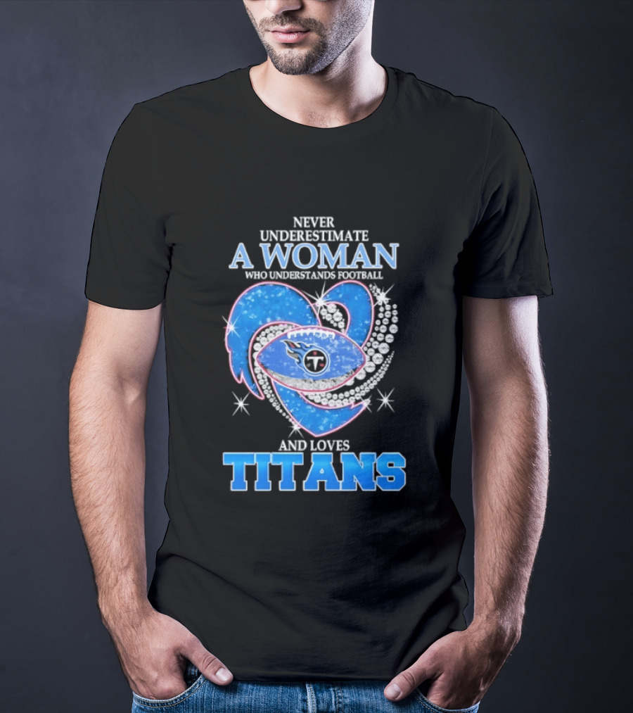 Never Underestimate A Woman Who Understands Football And Loves Titans T-Shirt