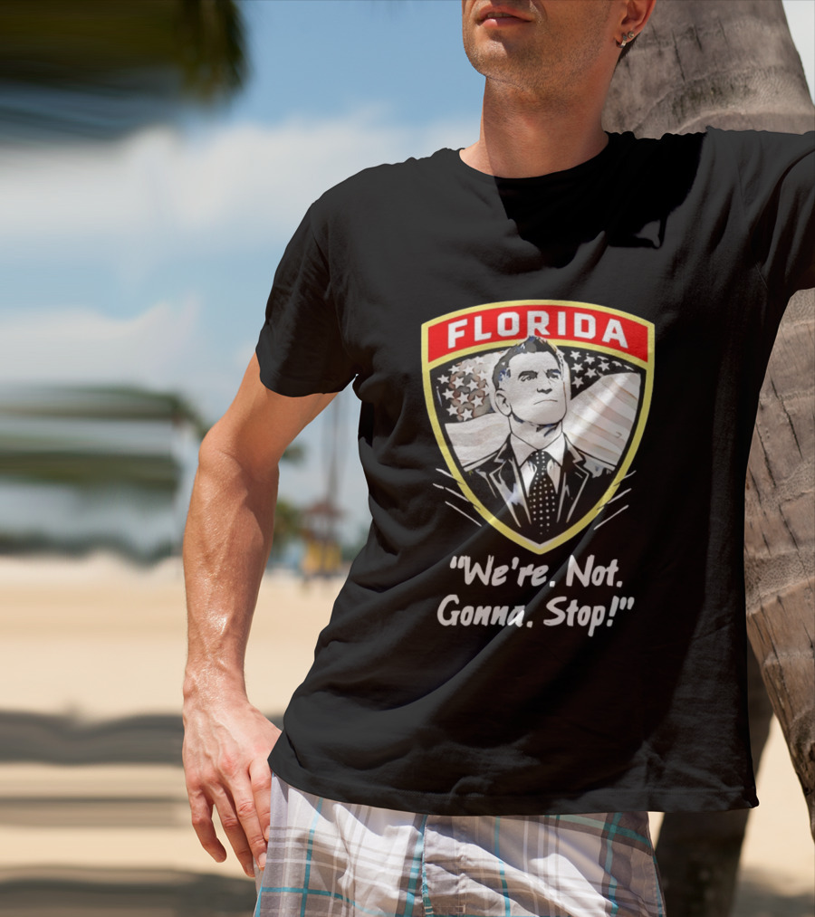 Florida Man Ron DeSantis We're Not Gonna Stop T-Shirt