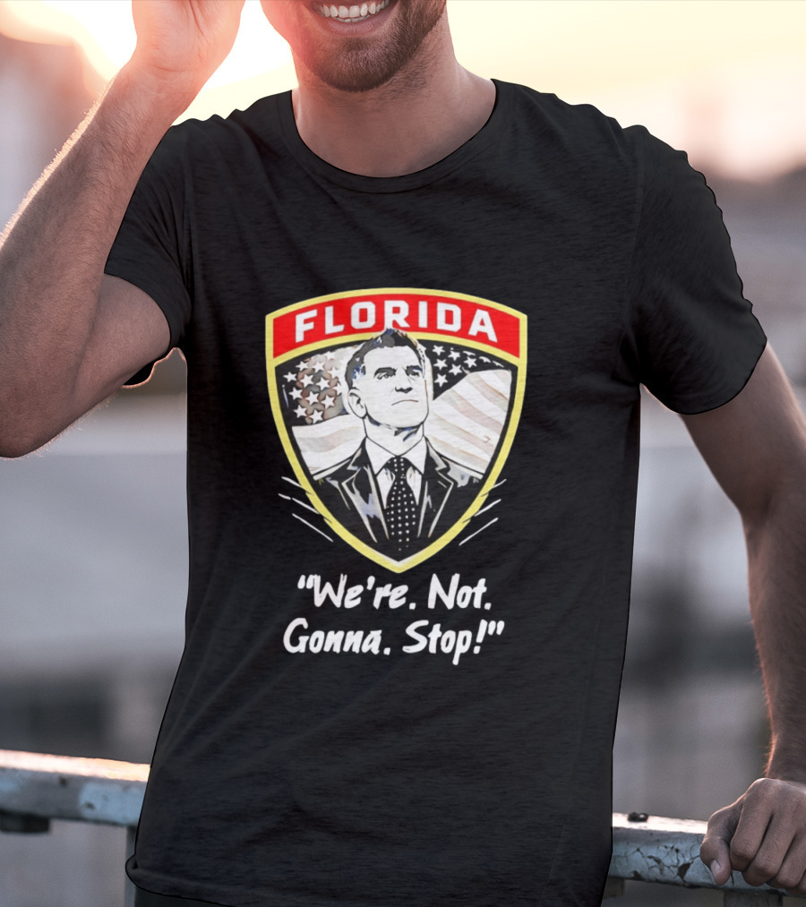 Florida Man Ron DeSantis We're Not Gonna Stop T-Shirt