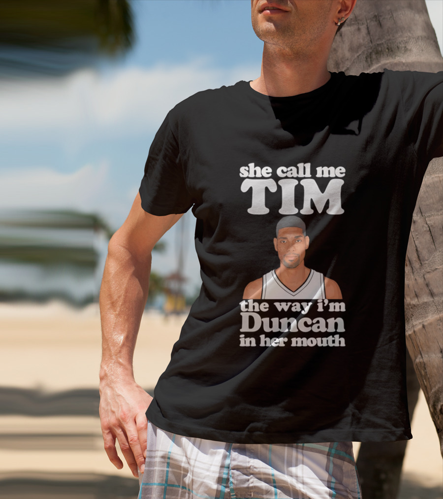 She Call Me Tim The Way I'm Duncan In Her Mouth T-Shirt