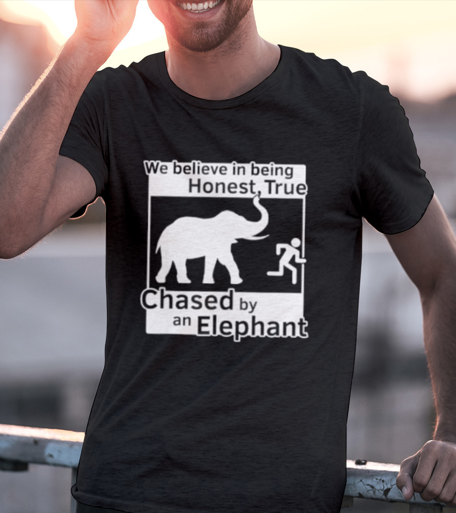 We Believe In Being Honest True Chased By An Elephant T-Shirt