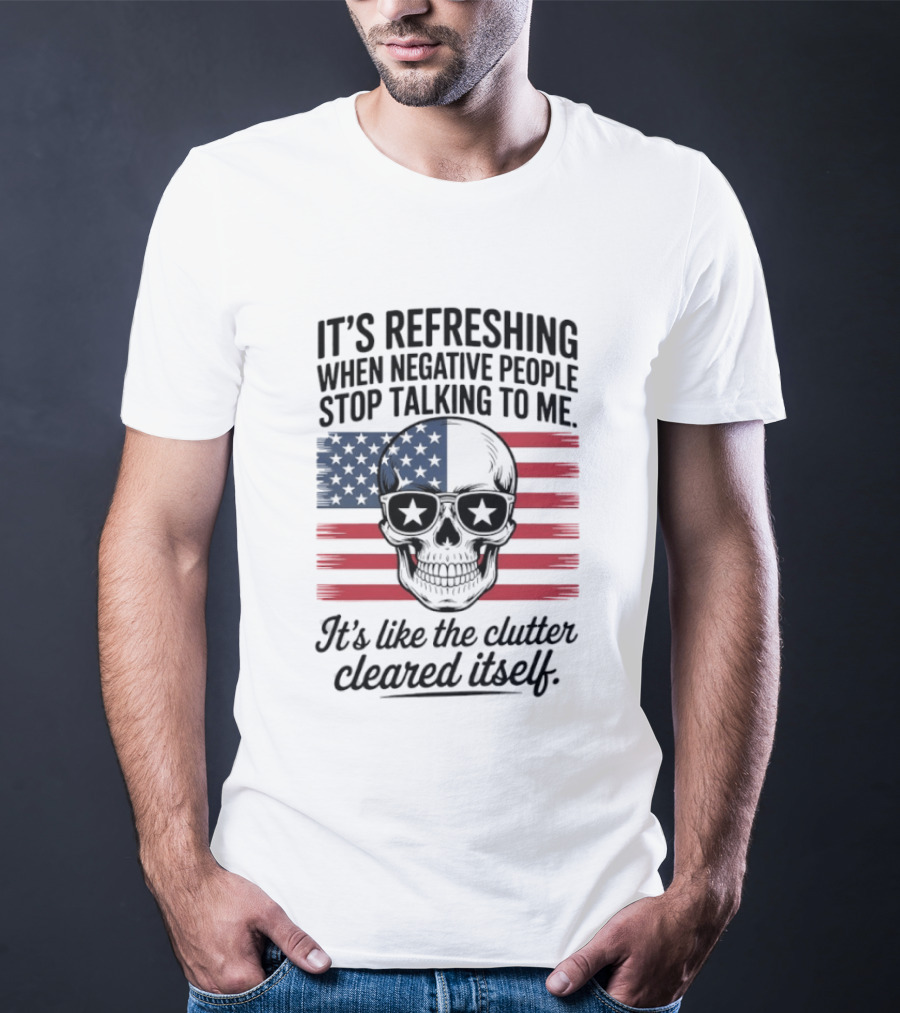 American Skull It's Refreshing When Negative People Stop Talking To Me It's Like The Clutter Cleared Itself T-Shirt