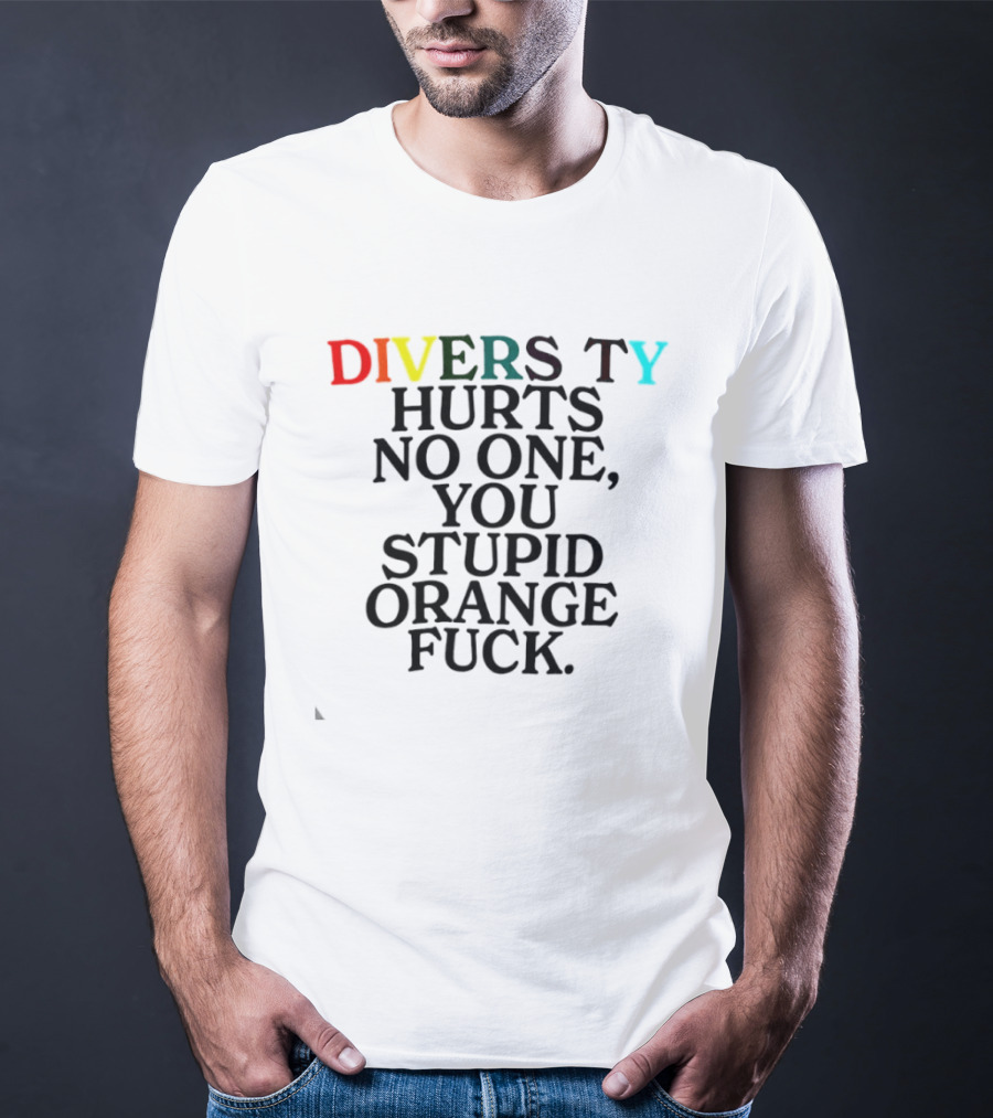 Diversity Hurts No One You Stupid Orange Fuck LGBTQ Pride T-Shirt