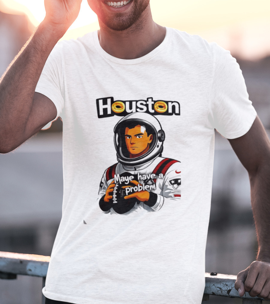 Houston Maye Have A Problem New England Patriotz Football Astronaut T-Shirt