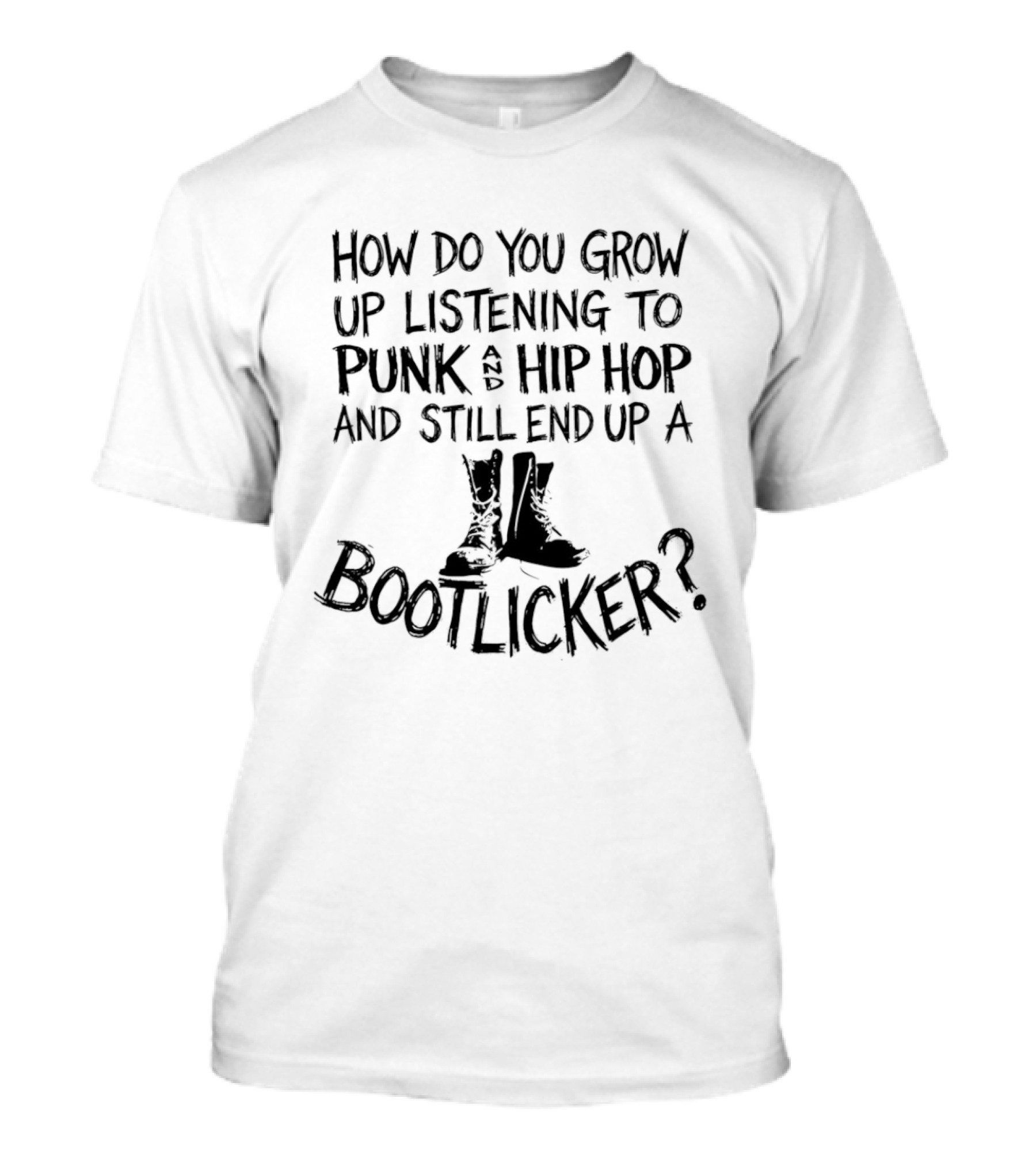 How Do You Grow Up Listening To Punk And Hip Hop And Still End Up A Bootlicker? T-Shirt