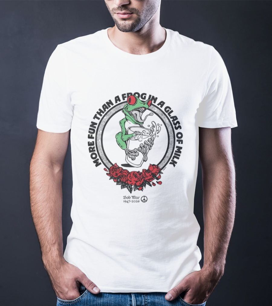 More Fun Than A Frog In A Glass Of Milk Bob Weir 1947 2026 Roses T-Shirt