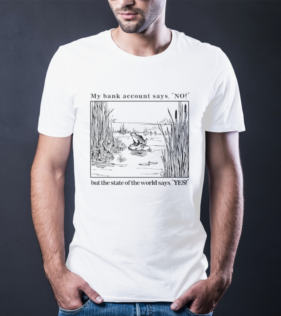 My Bank Account Says No But The State Of The World Says Yes Lake Scene T-Shirt