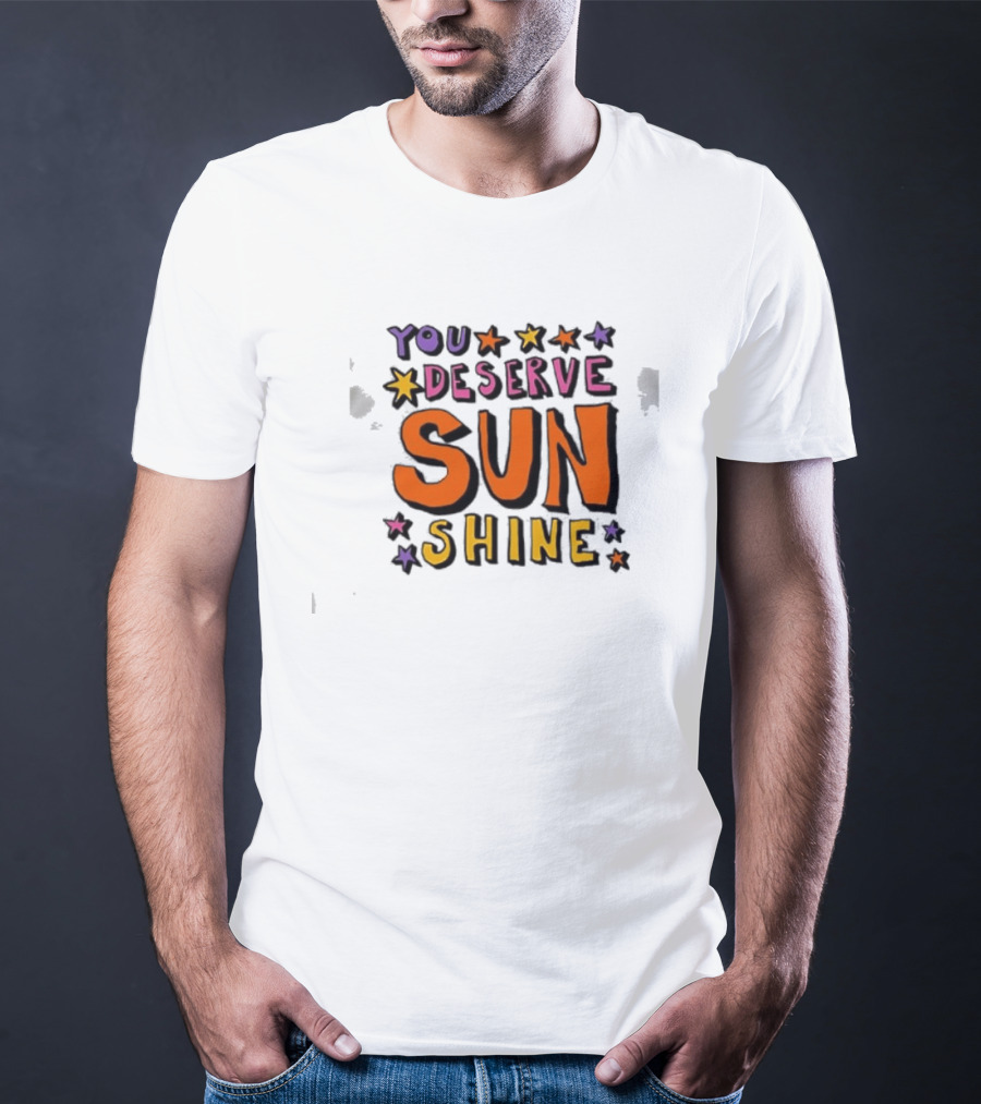You Deserve Sun Shine Positive Message Graphic With Stars T-Shirt