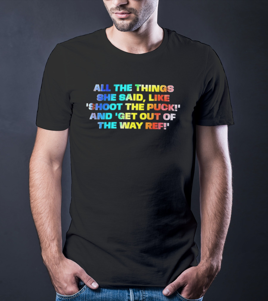 All The Things She Said Like 'Shoot The Puck' And 'Get Out Of The Way Ref' Colorful T-Shirt