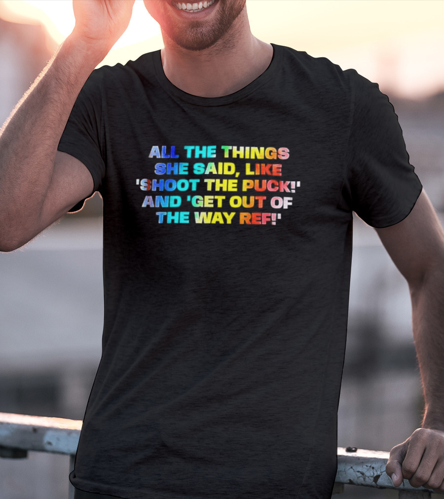 All The Things She Said Like 'Shoot The Puck' And 'Get Out Of The Way Ref' Colorful T-Shirt