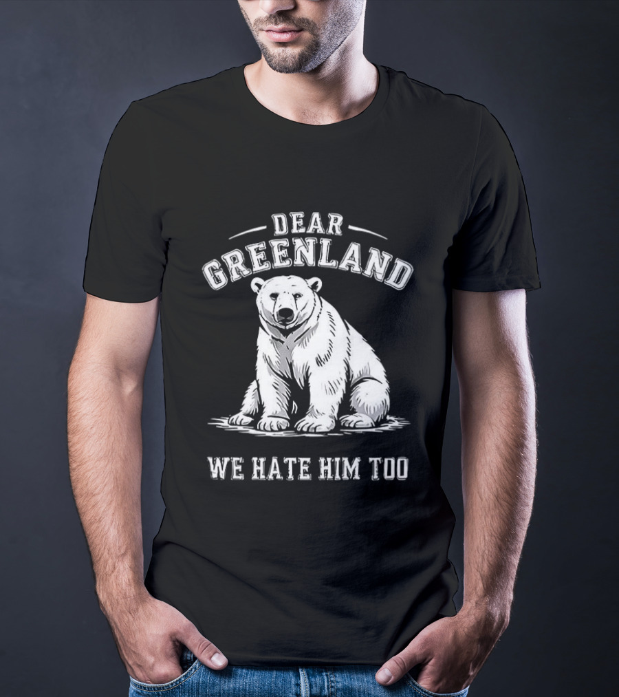 Dear Greenland We Hate Him Too Polar Bear T-Shirt